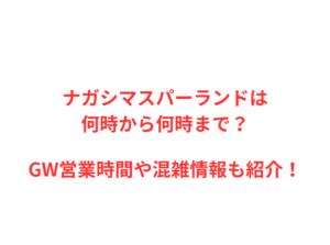 ナガシマスパーランドは何時から？GW混雑や駐車場を解説！