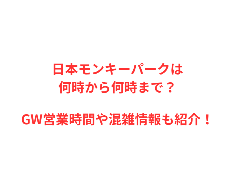 日本モンキーパークは何時から何時まで？GW営業時間や混雑情報も紹介！