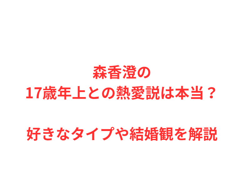 森香澄の17歳年上との熱愛説は本当？好きなタイプや結婚観を解説