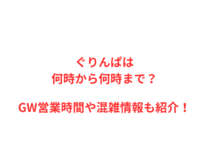 ぐりんぱは何時から何時まで?GWの混雑や駐車場を解説!