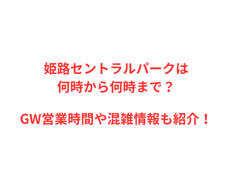 姫路セントラルパークは何時から何時まで？GWの混雑情報や駐車場も紹介！