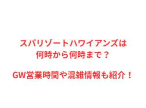 スパリゾートハワイアンズは何時から？GWの混雑や駐車場を解説！