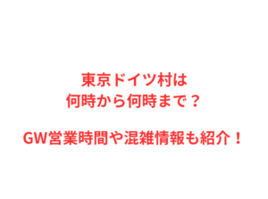 東京ドイツ村は何時から何時まで？GW営業時間や混雑情報も紹介！