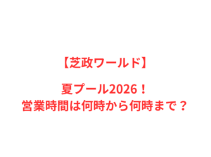 【芝政ワールド】夏プール2026!何時から何時まで?