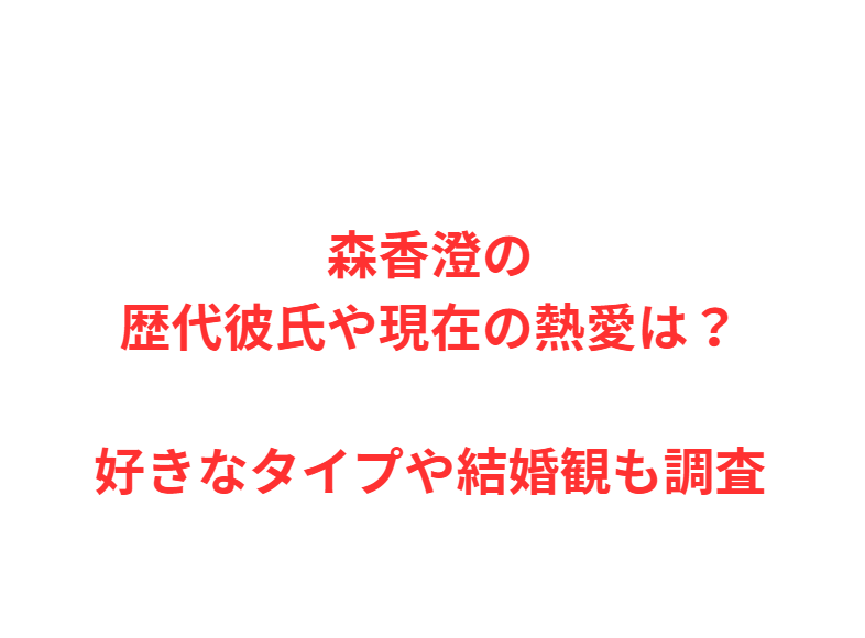 森香澄の歴代彼氏や現在の熱愛は？好きなタイプや結婚観も調査