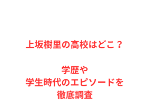 上坂樹里の高校はどこ？学歴や学生時代のエピソードを徹底調査