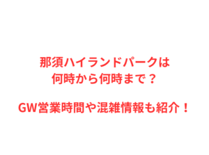 那須ハイランドパークは何時から？GWの混雑や駐車場を解説！