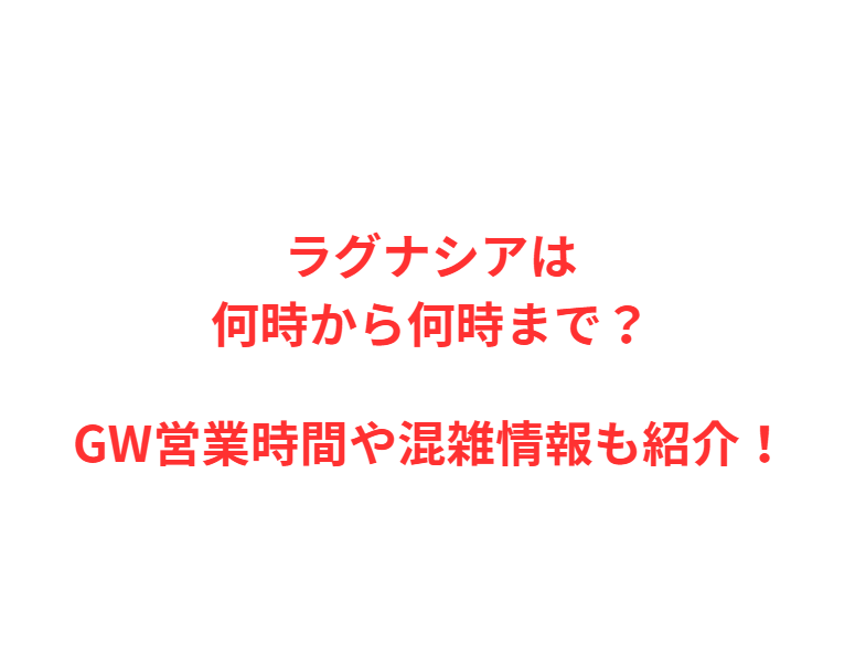 ラグナシアは何時から何時まで？GWの混雑や駐車場を解説！