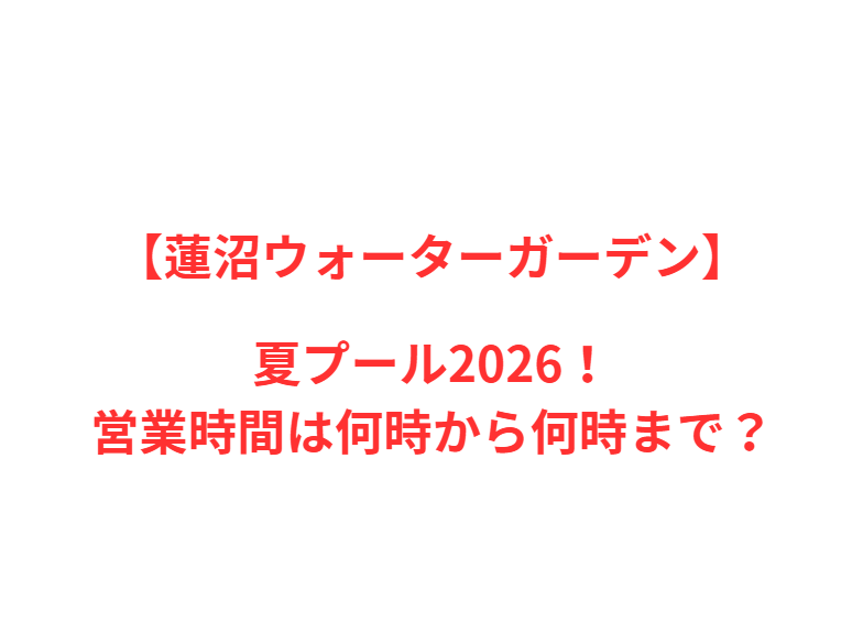 【蓮沼ウォーターガーデン】夏プール2026！何時から何時まで？