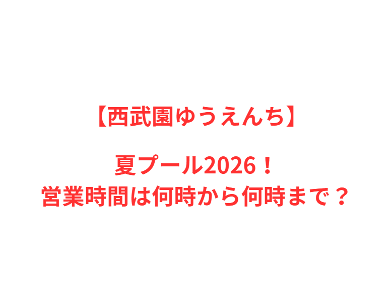 【西武園ゆうえんち】夏プール2026！営業時間は何時から何時まで？