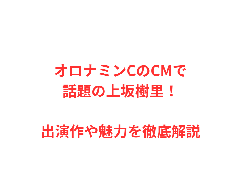 オロナミンCのCMで話題の上坂樹里！出演作や魅力を徹底解説