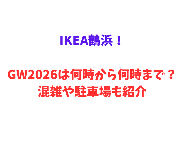 IKEA鶴浜！GW2026は何時から何時まで？混雑や駐車場も紹介