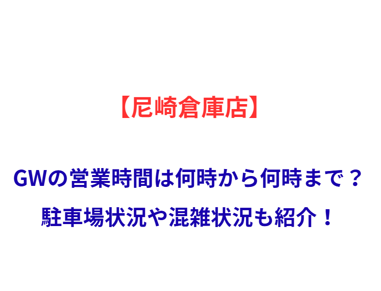 【尼崎倉庫店】GWの営業時間は何時から何時まで？駐車場状況や混雑状況も紹介！