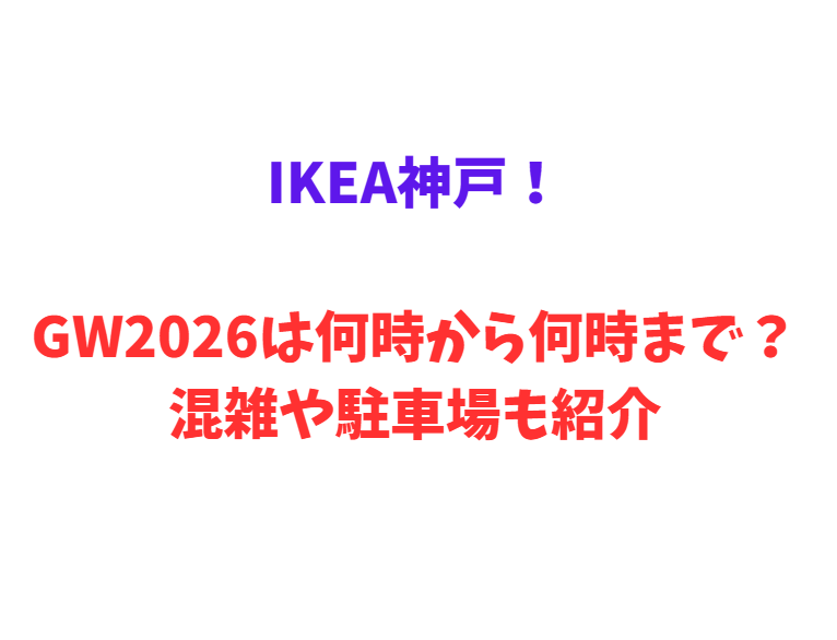 IKEA神戸！GW2026は何時から何時まで？混雑や駐車場も紹介