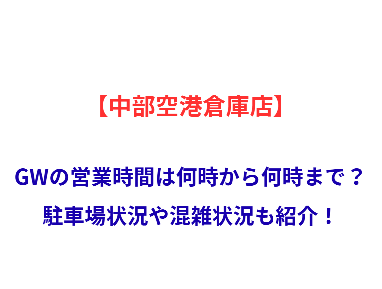 【中部空港倉庫店】GWの営業時間は何時から何時まで？駐車場状況や混雑状況も紹介！
