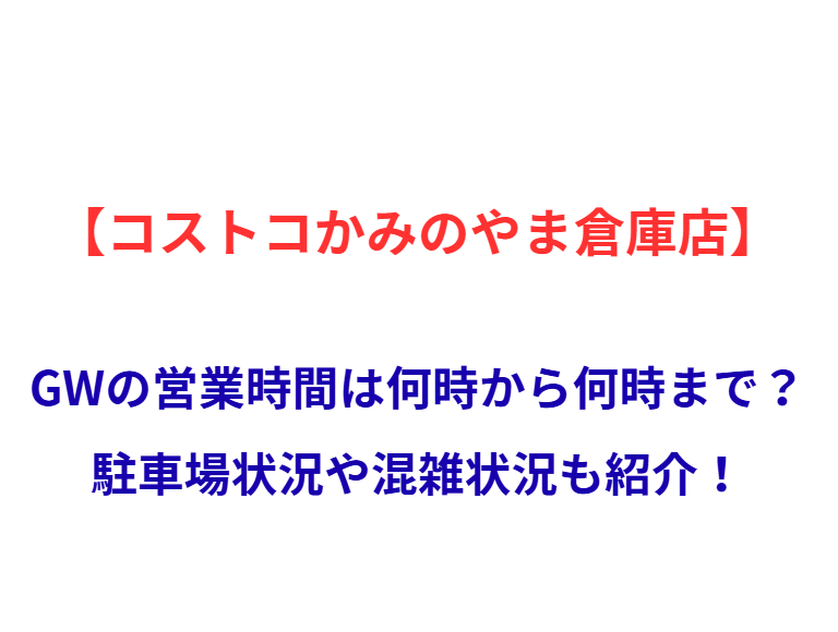 【コストコかみのやま倉庫店】GWの営業時間は何時から何時まで？駐車場状況や混雑状況も紹介！