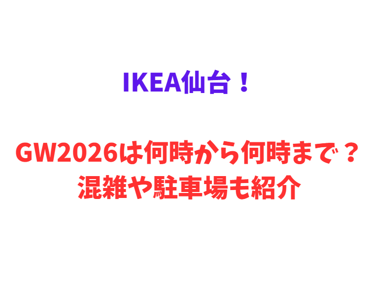 IKEA仙台！GW2026は何時から何時まで？混雑や駐車場も紹介