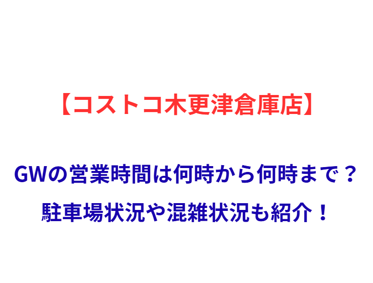 【コストコ木更津倉庫店】GWの営業時間は何時から何時まで？駐車場状況や混雑状況も紹介！