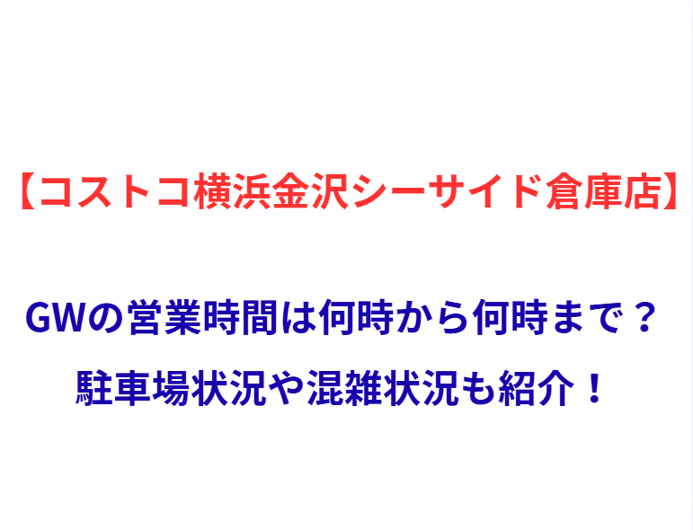 【コストコ横浜金沢シーサイド倉庫店】GWの営業時間は何時から何時まで？駐車場状況や混雑状況も紹介！