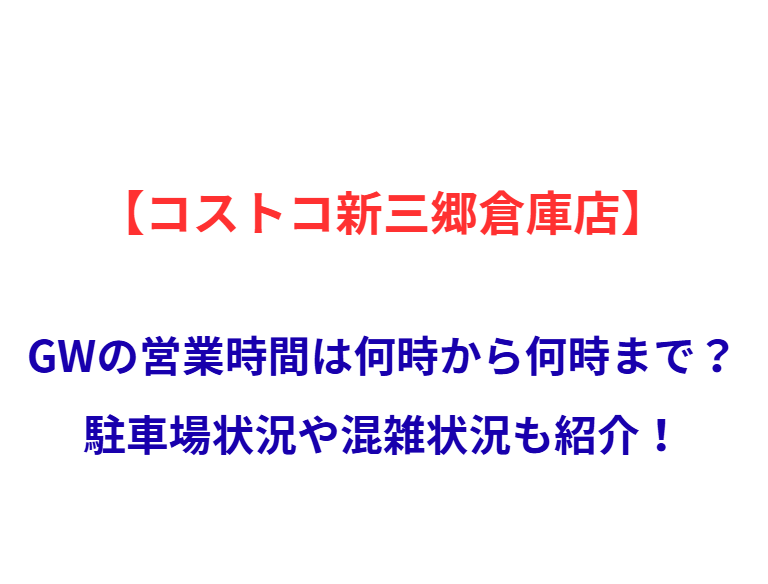 【コストコ新三郷倉庫店】GWの営業時間は何時から何時まで？駐車場状況や混雑状況も紹介！