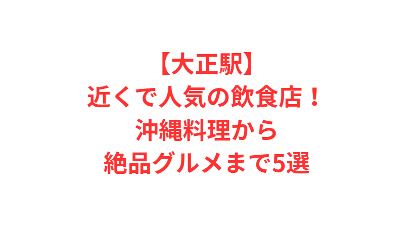 【大正駅】近くで人気の飲食店！沖縄料理から絶品グルメまで5選