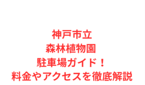 神戸市立森林植物園 駐車場ガイド!料金やアクセスを徹底解説